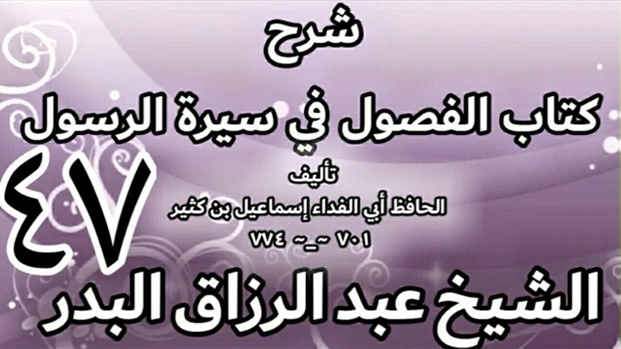 47 - شرح كتاب الفصول في سيرة الرسولﷺ لابن كثير - الشيخ عبد الرزاق البدر