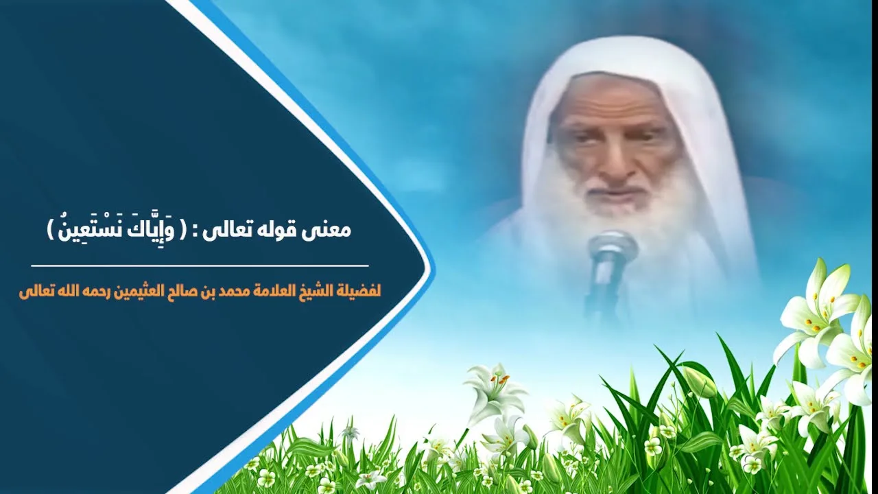 معنى قوله تعالى : ( وَإِيَّاكَ نَسْتَعِينُ ) لفضيلة الشيخ العلامة محمد ابن عثيمين رحمه الله تعالى