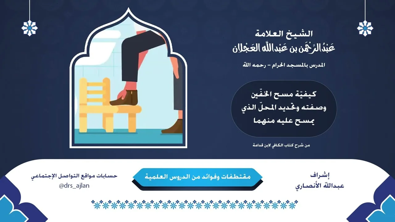 مقتطفات وفوائد العلامة عبدالرحمن العجلان | 10-كيفيّة مسح الخفّين وصفته، والمحلّ الذي يمسح عليه منهما