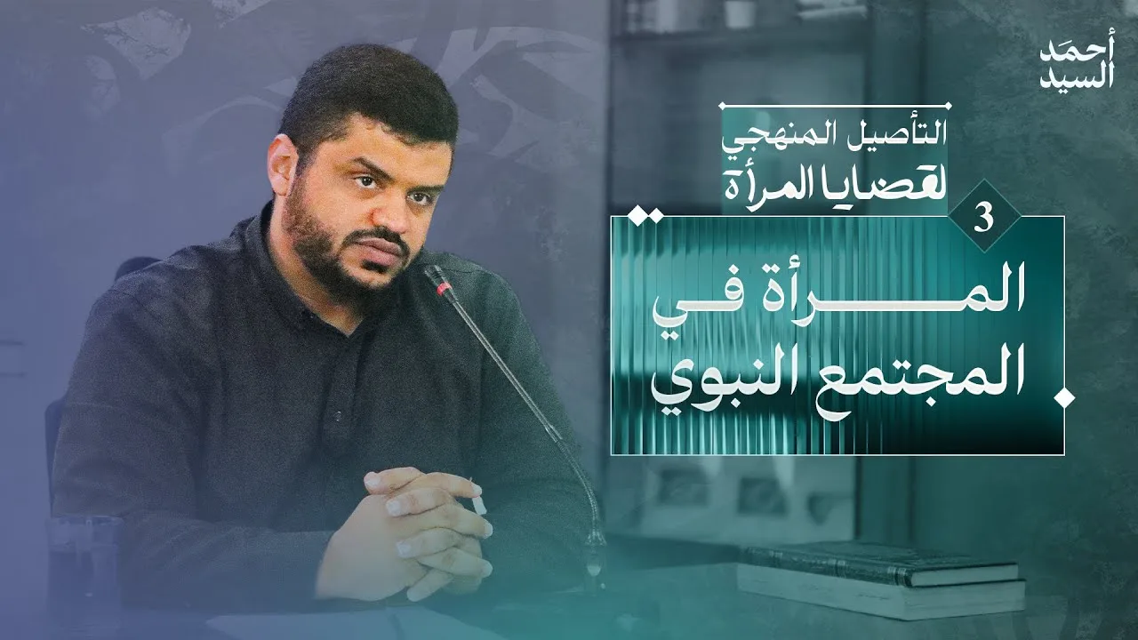 التأصيل المنهجي لقضايا المرأة 03 | المرأة في المجتمع النبوي | أحمد السيد