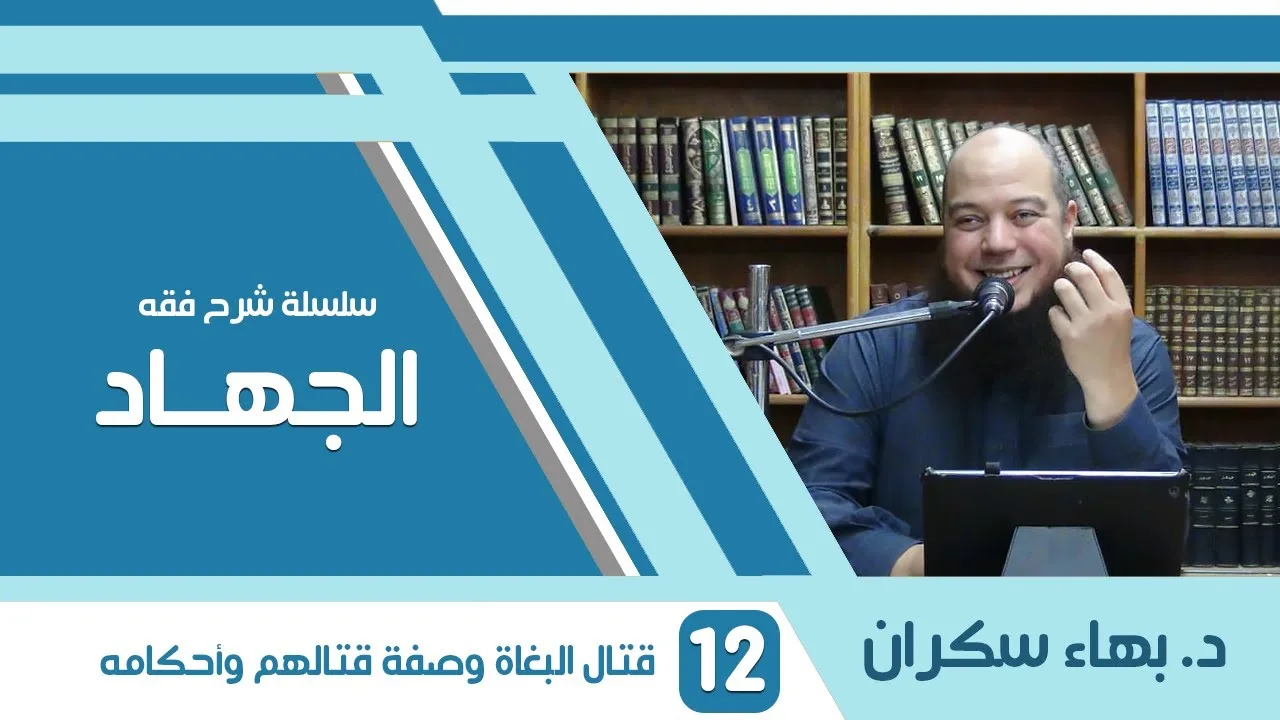 شرح فقه الجهاد | 12 | تابع - قتال البغاة وصفة قتالهم وأحكامه | د. بهاء سكران
