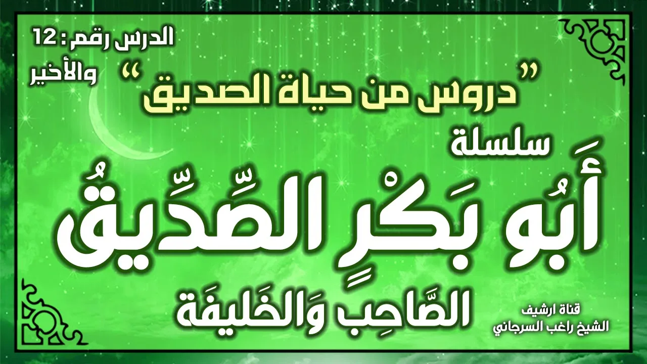 درس 12 والأخير | دروس من حياة الصديق | سلسلة أبو بكر الصديق | راغب السرجاني