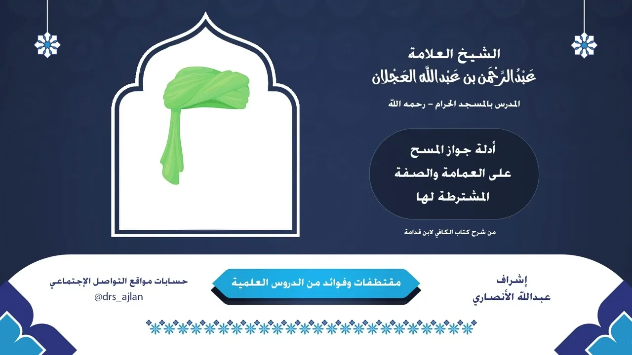 مقتطفات وفوائد العلامة عبدالرحمن العجلان | 12- أدلة جواز المسح على العمامة والصفة المشترطة لها