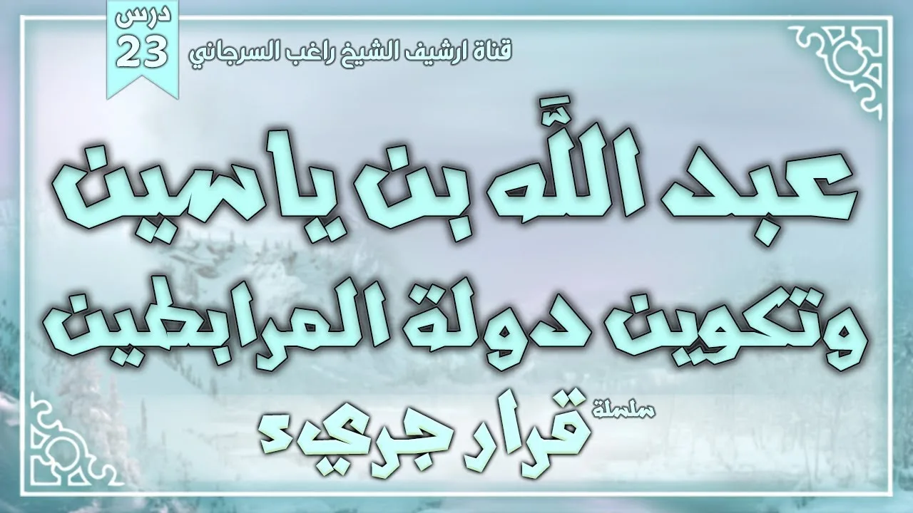 درس 23 | عبد الله بن ياسين وتكوين دولة المرابطين | سلسلة قرار جريء | راغب السرجاني
