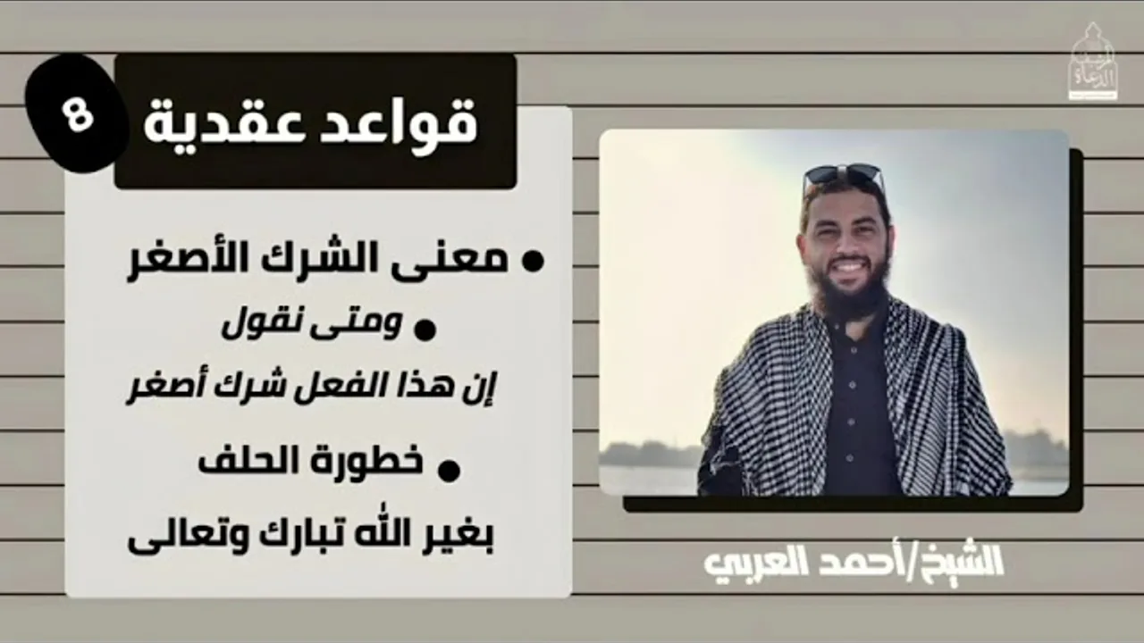 ٨. معنى الشرك الأصغر ومتى يُسمى بذلك __ قواعد عقيدة، الشيخ أحمد العربي