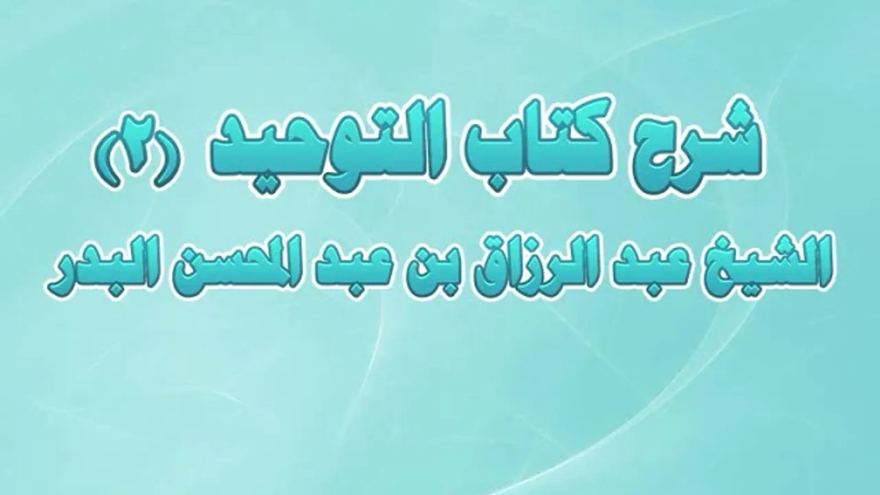 شرح كتاب التوحيد 02 - من قوله تعالى وَقَضَى رَبُّكَ أَلاَّ تَعْبُدُواْ إِلاَّ إِيَّاهُ