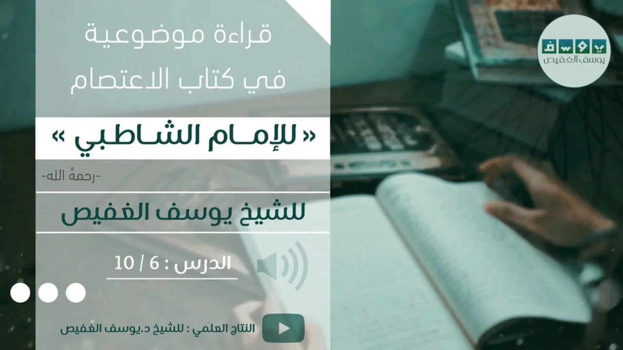 قراءة موضوعية في كتاب الاعتصام للشاطبي (٦) | الشيخ يوسف الغفيص