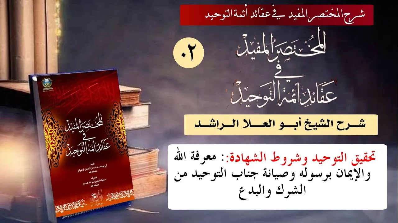 02 تحقيق التوحيد وشروط الشهادة: معرفة الله والإيمان برسوله وصيانة جناب التوحيد من الشرك والبدع
