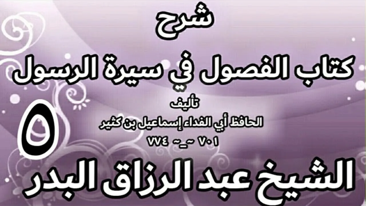 05 - شرح كتاب الفصول في سيرة الرسولﷺ لابن كثير -  الشيخ عبد الرزاق البدر