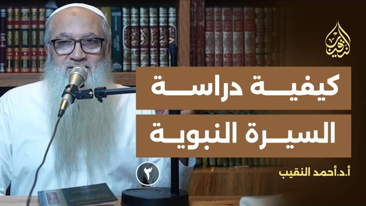 مقدمة عن كيفية دراسة السيرة | 03 | الشيخ الأستاذ الدكتور أحمد النقيب
