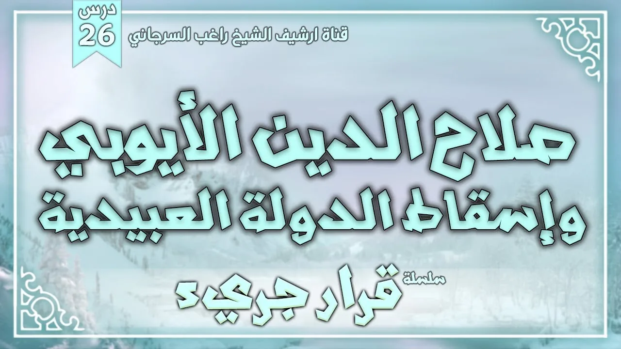 درس 26 | صلاح الدين الأيوبي وإسقاط الدولة العبيدية | سلسلة قرار جريء | راغب السرجاني