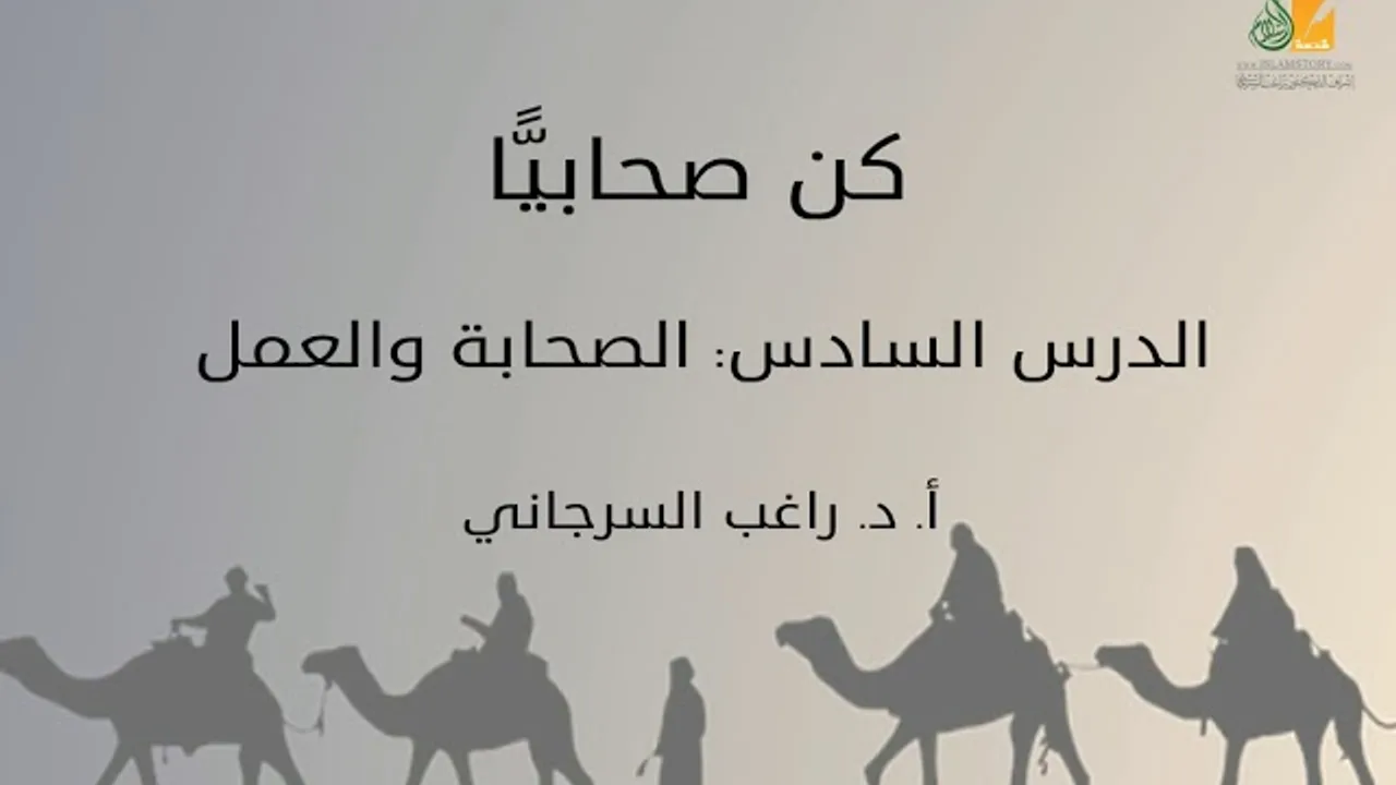 كن صحابيًّا د6 | الصحابة والعمل | د. راغب السرجاني