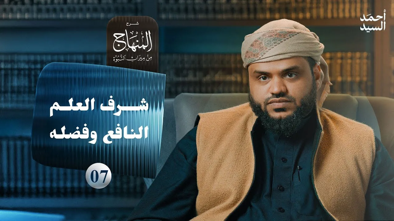 شرح المنهاج من ميراث النبوة 07 | شرف العلم النافع وفضله | أحمد السيد