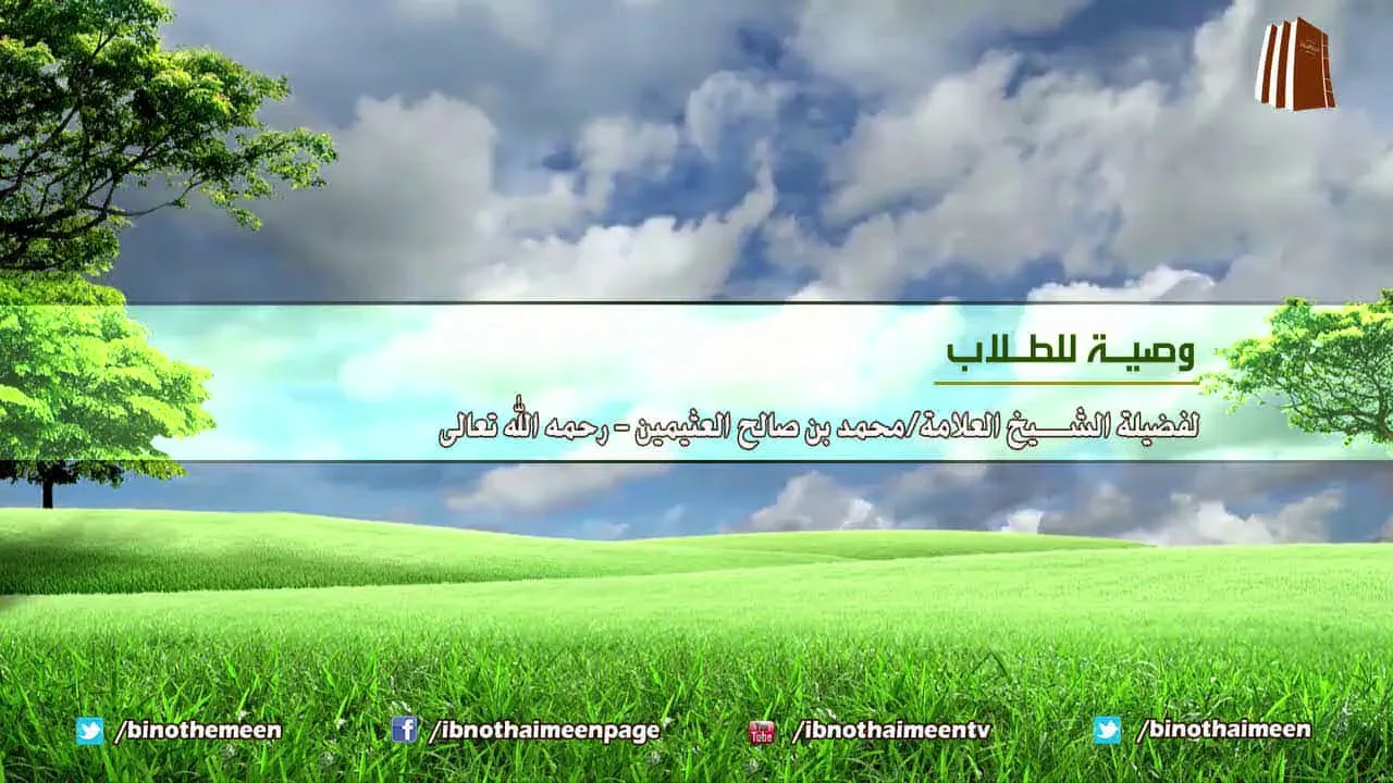 وصيـة للطـلاب - لفضيلة الشيخ ابن عثيمين رحمه الله