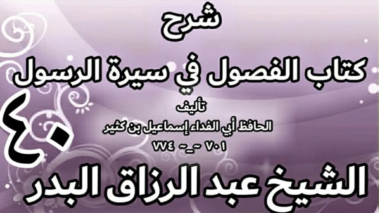 40 - شرح كتاب الفصول في سيرة الرسولﷺ لابن كثير - الشيخ عبد الرزاق البدر