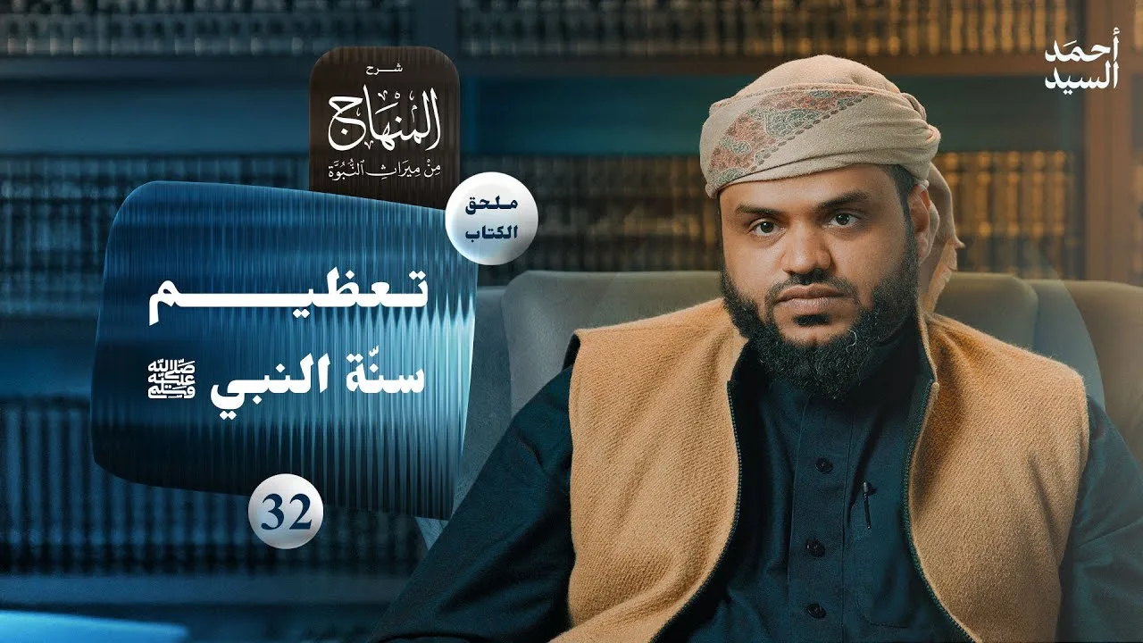 شرح المنهاج من ميراث النبوة 32 - الملحق 01 | تعظيم سنة النبي ﷺ | أحمد السيد