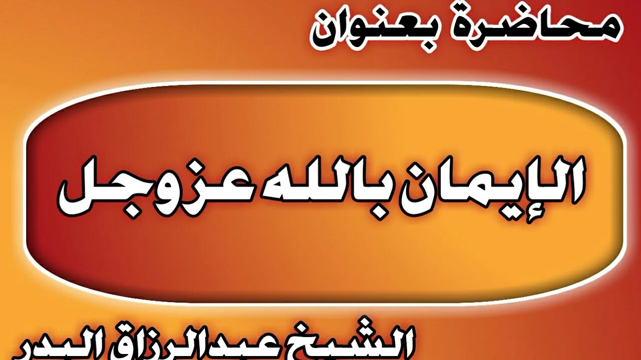 الإيمان بالله عز وجل الشيخ عبد الرزاق بن عبد المحسن العباد