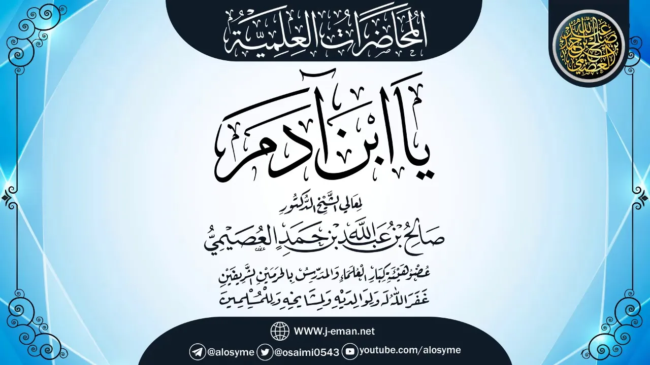محاضرة (يا ابن آدم) | ٢٣¯٠٣-١٤٢٥| الشيخ صالح العصيمي