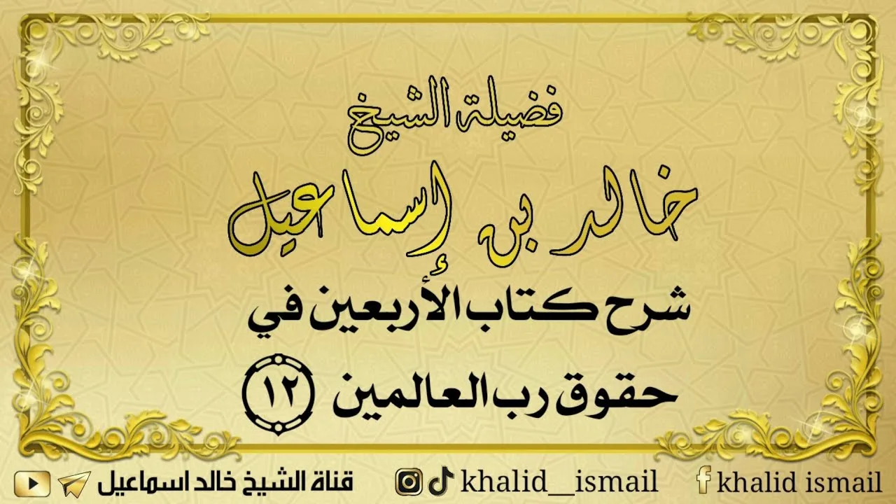 شرح كتاب الأربعين في حقوق رب العالمين ١٢ - فضيلة الشيخ خالد إسماعيل