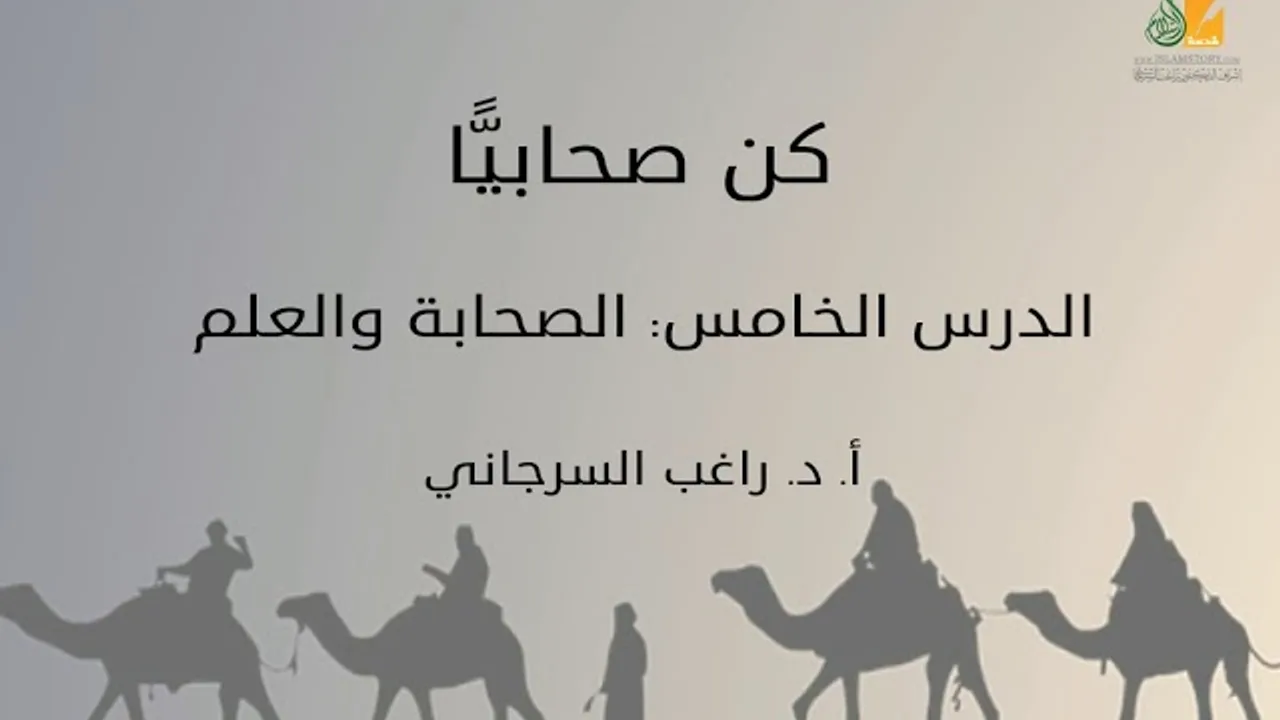 كن صحابيًّا د5 | الصحابة والعلم | د. راغب السرجاني