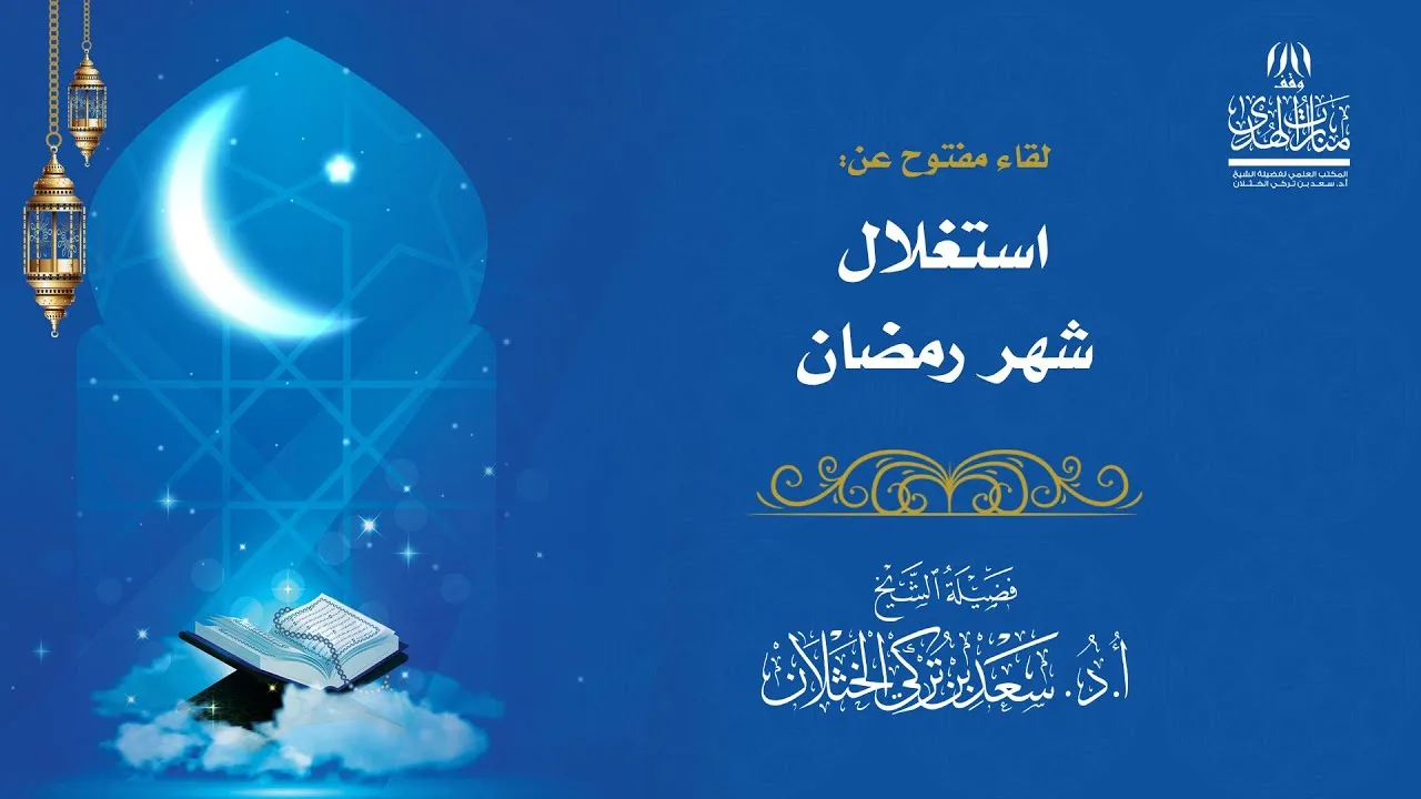 لقاء مفتوح عن استغلال شهر رمضان - لفضيلة الشيخ أ.د سعد الخثلان