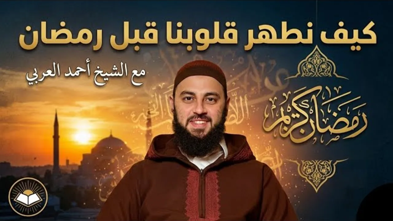 كيف نطهر قلوبنا قبل رمضان | الدكتور أحمد العربي