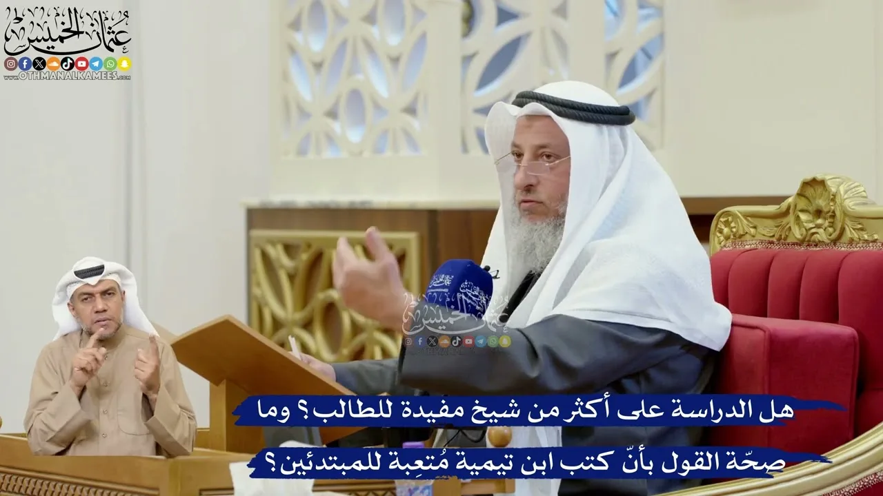 398- هل الدراسة على أكثر من شيخ مفيدة للطالب؟ وما صحّة القول بأنّ كتب ابن تيمية مُتعِبة للمبتدئين؟