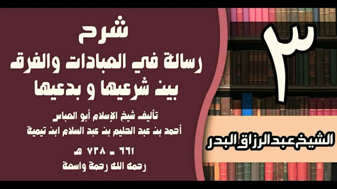 03 - شرح رسالة في العبادات والفرق بين شرعيها و بدعيها لابن تيمية - الشيخ عبد الرزاق البدر