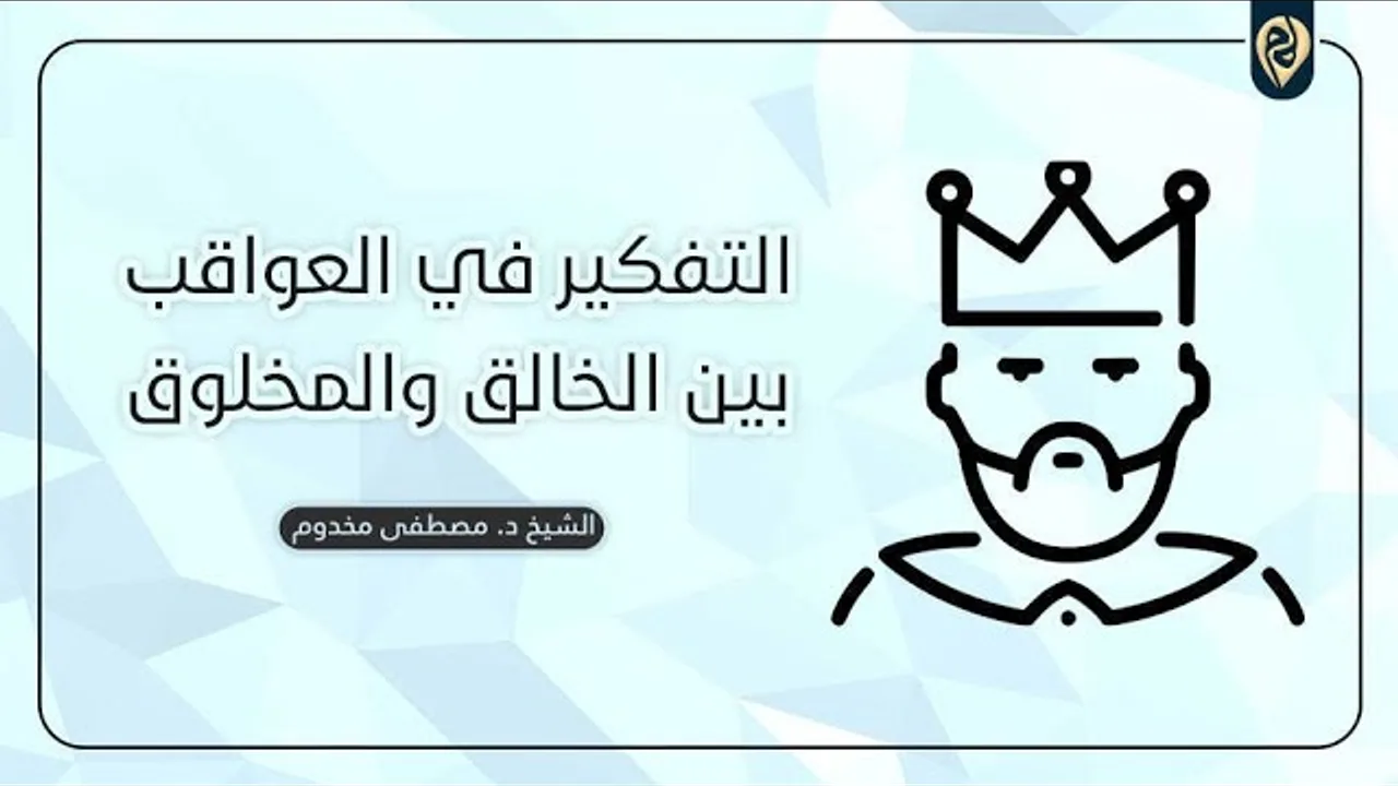 التفكير في العواقب بين الخالق والمخلوق | ثقافة وفكر | الشيخ د. مصطفى مخدوم