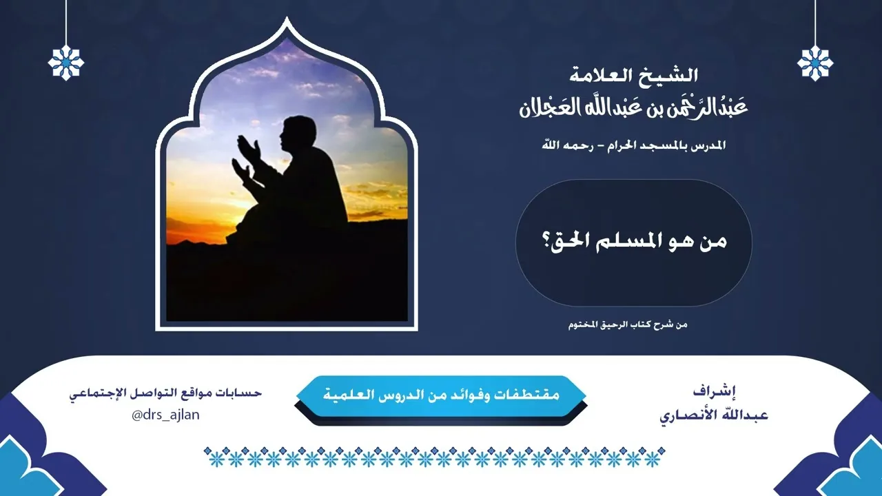 مقتطفات وفوائد العلامة عبدالرحمن العجلان | 16- من هو المسلم الحق؟